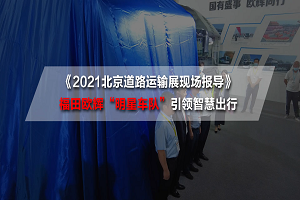2021北京道路運(yùn)輸展現(xiàn)場報(bào)導(dǎo)|引領(lǐng)智慧出行！福田歐輝系列新品重磅發(fā)布 