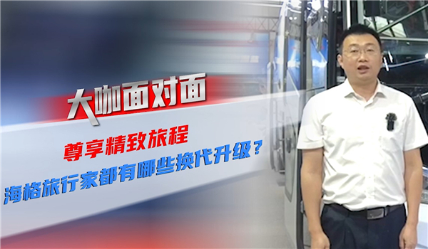 2021道展大咖面對面| 尊享精致旅程 海格旅行家都有哪些換代升級？