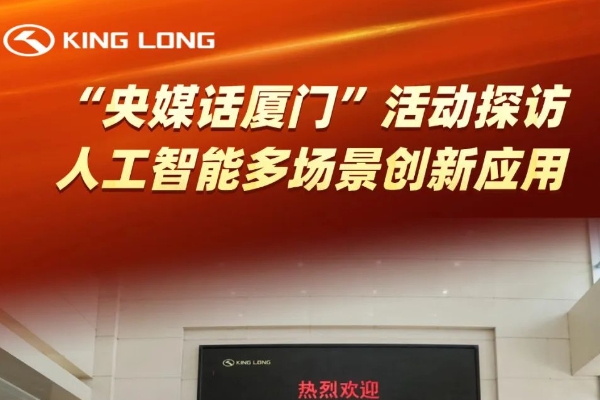 “央媒話廈門”媒體團高度評價金龍 | 感受中國智造的科技創(chuàng)新魅力